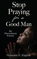 Stop Praying for a Good Man