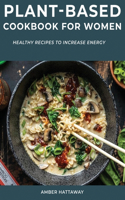 Plant-Based Cookbook for Women: Healthy Recipes to Increase Energy