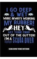 I Go Deep & Wet While Always Wearing My Rubber! Hey Get Your Mind Out Of The Gutter! I'm A Scuba Diver Scuba Diving Themed Notebook