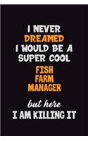 I Never Dreamed I would Be A Super Cool Fish Farm Manager But Here I Am Killing It: 6x9 120 Pages Career Pride Motivational Quotes Blank Lined Job Notebook Journal