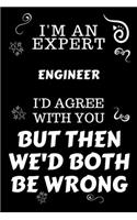 I'm An Expert Engineer I'd Agree With You But Then We'd Both Be Wrong: Perfect Gag Gift For An Expert Engineer - Blank Lined Notebook Journal - 120 Pages 6 x 9 Forma - Work Humour and Banter - Christmas - Xmas