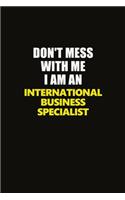 Don't Mess With Me I Am An International Business Specialist: Career journal, notebook and writing journal for encouraging men, women and kids. A framework for building your career.