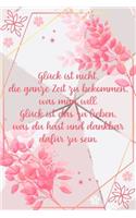 Glück ist nicht die ganze Zeit zu bekommen was man will Glück ist das zu lieben was du hast und dankbar dafür zu sein: Dankbarkeits-Tagebuch für mehr Achtsamkeit im DIN-A5 Format mit 120 linierten Seiten zum Notieren, wofür man an diesem Tag dankbar ist