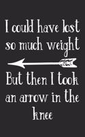 I Could Have Lost So Much Weight But Then I Took An Arrow In The Knee