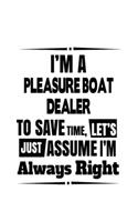 I'm A Pleasure Boat Dealer To Save Time, Let's Assume That I'm Always Right: Best Pleasure Boat Dealer Notebook, Journal Gift, Diary, Doodle Gift or Notebook - 6 x 9 Compact Size- 109 Blank Lined Pages