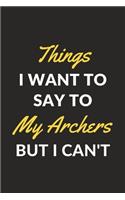 Things I Want To Say To My Archers But I Can't: An Archery Journal Notebook for Archers, Bowmen, Toxophilites, Coaches and People Who Love Archery (6" x 9" - 120 Pages)