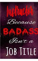 Instructor Because Badass Isn't a Job Title: The perfect gift for the professional in your life - Funny 119 page lined journal!