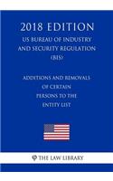 Additions and Removals of Certain Persons to the Entity List (US Bureau of Industry and Security Regulation) (BIS) (2018 Edition)