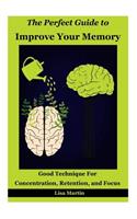 The Perfect Guide to Improve Your Memory: Good Technique for Concentration, Retention, and Focus: Memory Improvement, Improve Memory, Memory Analysis, Memory and Work, Memory and Identity
