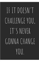 If It Doesn't Challenge You, It's Never Gonna Change You.