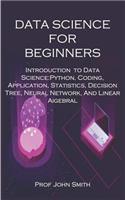 Data Science for Beginners: Introduction to Data Science: Python, Coding, Application, Statistics, Decision Tree, Neural Network, and Linear Algebra