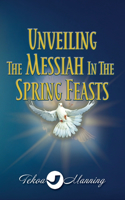 Unveiling the Messiah in the Spring Feasts