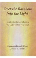 Over the Rainbow Into the Light: An Inspirational Collection for Awakening the Light Within Your Soul