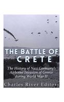 The Battle of Crete: The History of Nazi Germany's Airborne Invasion of Greece during World War II