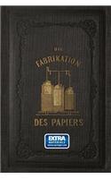 Fabrikation Des Papiers, in Sonderheit Des Auf Der Maschine Gefertigten, Nebst Gründlicher Auseinandersetzung Der in Ihr Vorkommenden Chemischen Processe Und Anweisung Zur Prüfung Der Angewandten Materialien