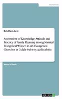 Assessment of Knowledge, Attitude and Practice of Family Planning among Married Evangelical Women in six Evangelical Churches in Gulele Sub city, Addis Ababa