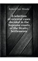 A Selection of Oriental Cases Decided in the Supreme Courts of the Straits' Settlements