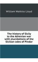 The History of Sicily to the Athenian War with Elucidations of the Sicilian Odes of Pindar