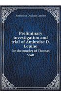 Preliminary investigation and trial of Ambroise D. Lepine for the murder of Thomas Scott