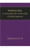 Hudson Bay Or, Everyday Life in the Wilds of North America