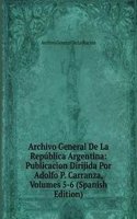 Archivo General De La Republica Argentina: Publicacion Dirijida Por Adolfo P. Carranza, Volumes 5-6 (Spanish Edition)