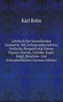 Lehrbuch Der Darstellenden Geometrie: Bd. Orthogonalprojektion. Vielfache, Perspektivitat Ebener Figuren, Kurven, Cylinder, Kugel, Kegel, Rotations- Und Schraubenflachen (German Edition)