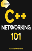 C++ Networking 101 (Edition1): Unlocking Sockets, Protocols, VPNs, and Asynchronous I/O with 75+ sample programs