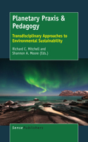 Planetary Praxis & Pedagogy: Transdisciplinary Approaches to Environmental Sustainability: Transdisciplinary Approaches to Environmental Sustainability