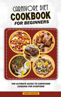 Carnivore Diet Cookbook for Beginners: The Ultimate Guide to Carnivore Cooking for Everyone