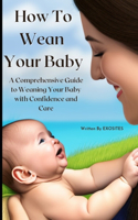 How To Wean Your Baby