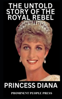 Princess Diana: The Untold Story of the Royal Rebel
