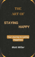 Art of Staying Happy: Your Journey to Lasting Happiness