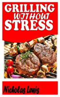 Grilling Without Stress: A Concise Guide to Grilling without much hassle