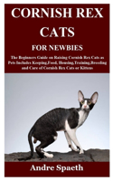 Cornish Rex Cats for Newbies: The Beginners Guide on Raising Cornish Rex Cats as Pets Includes Keeping, Food, Housing, Training, Breeding and Care of Cornish Rex Cats or Kittens