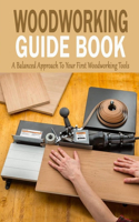 Woodworking Guide Book: A Balanced Approach To Your First Woodworking Tools: Gift Ideas for Holiday
