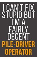 I Can't Fix Stupid But I'm A Fairly Decent Pile-Driver Operator