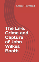 The Life, Crime and Capture of John Wilkes Booth