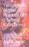 Tantric Kali (Aghora Practice of 5 Secret Kali Forms): Pratyangira, Sarabha Kali, Adarvana Veda Badra Kali, Dakshina Kali and Tara Practice to get Magical Powers