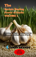 Secrets Healing Power of Garlic VOLUME 1: Unlocking Wellness: A Journey into the Miraculous Healing Secrets of Garlic