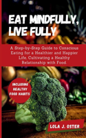 Eat Mindfully, Live Fully: A Step-by-Step Guide to Conscious Eating for a Healthier and Happier Life, Cultivating a Healthy Relationship with Food.(Healthy Living)