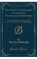 The Young Cascarillero, and Colonel Thorndike's Adventures: A Story of Bark Hunters in the Ecuador Forests, and the Experiences of a Globe Trotter (Classic Reprint)