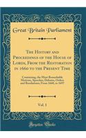 The History and Proceedings of the House of Lords, from the Restoration in 1660 to the Present Time, Vol. 1: Containing, the Most Remarkable Motions, Speeches, Debates, Orders and Resolutions; From 1660, to 1697 (Classic Reprint): Containing, the Most Remarkable Motions, Speeches, Debates, Orders and Resolutions; From 1660, to 1697 (Classic Reprint)