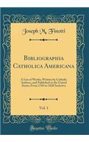 Bibliographia Catholica Americana, Vol. 1: A List of Works; Written by Catholic Authors, and Published in the United States; From 1784 to 1820 Inclusive (Classic Reprint)