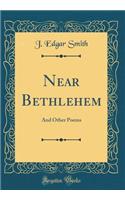 Near Bethlehem: And Other Poems (Classic Reprint)