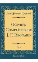 ?uvres Complètes de J. F. Regnard, Vol. 6 (Classic Reprint)