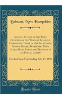 Annual Report of the Town Officers of the Town of Belmont, Comprising Those of the Selectmen, School Board, Treasurer, Town Clerk, Road Agent and Trustees of the Public Library: For the Fiscal Year Ending Feb. 15, 1895 (Classic Reprint)