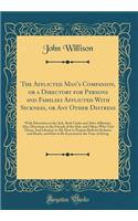 The Afflicted Man's Companion, or a Directory for Persons and Families Afflicted with Sickness, or Any Other Distress: With Directions to the Sick, Both Under and After Affliction; Also, Directions to the Friends of the Sick, and Others Who Visit T: With Directions to the Sick, Both Under and After Affliction; Also, Directions to the Friends of the Sick, and Others Who Visit Them; An