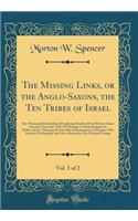 The Missing Links, or the Anglo-Saxons, the Ten Tribes of Israel, Vol. 1 of 2: One Thousand Historical and Propheticai Proofs of Our Hebrew-Saxon Ancestry, From the 