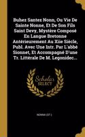 Buhez Santez Nonn, Ou Vie De Sainte Nonne, Et De Son Fils Saint Devy, Mystère Composé En Langue Bretonne Antérieurement Au Xiie Siècle, Publ. Avec Une Intr. Par L'abbé Sionnet, Et Accompagné D'une Tr. Littérale De M. Legonidec...