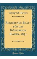 Regierungs-Blatt FÃ¼r Das KÃ¶nigreich Bayern, 1831 (Classic Reprint)